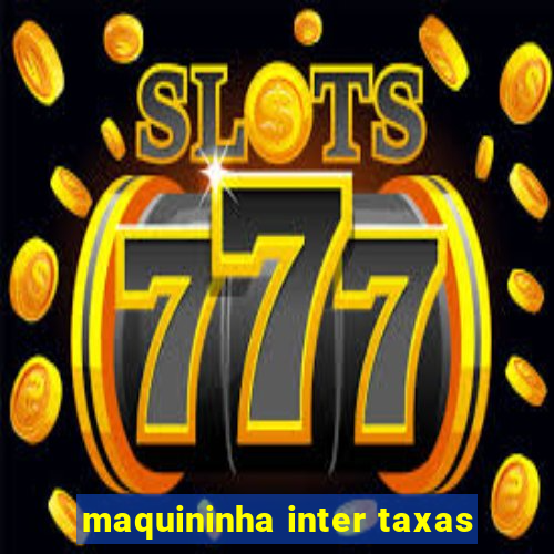 maquininha inter taxas